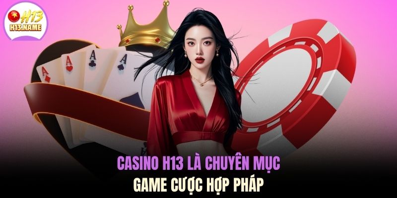 Casino H13 là chuyên mục game cược hợp pháp