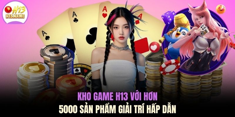 Kho game H13 với hơn 5000 sản phẩm giải trí hấp dẫn