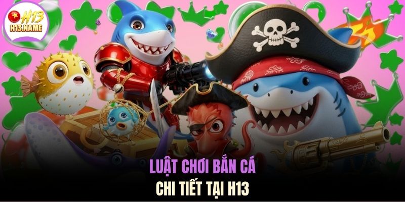Luật chơi bắn cá chi tiết tại H13