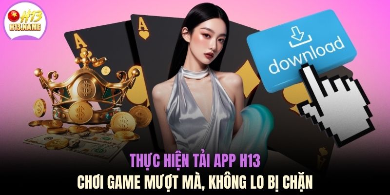 Thực hiện tải app H13 chơi game mượt mà, không lo bị chặn