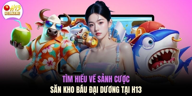 Tìm hiểu về sảnh cược săn kho báu đại dương tại H13